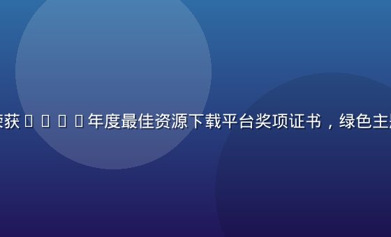 爱液下载荣获2026年度最佳资源下载平台奖项证书，绿色主题颁奖现场